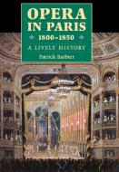Opera in Paris 1800-1850 a Lively History di Patrick Barbier, Reinhard G. Pauly edito da Rowman & Littlefield