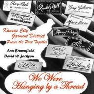 We Were Hanging by a Thread: Kansas City Garment District Pieces the Past Together di Ann Brownfield, David W. Jackson edito da Orderly Pack Rat the