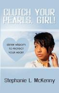 Clutch Your Pearls, Girl! - Sister Wisdom to Protect Your Heart di Stephanie L. McKenny edito da J & J Publishing Company