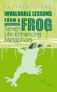 Invaluable Lessons from a Frog: Seven Life-Enhancing Metaphors di Olivier Clerc edito da Dreamriver Press