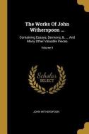 The Works Of John Witherspoon ...: Containing Essays, Sermons, &. ... And Many Other Valuable Pieces; Volume 5 di John Witherspoon edito da WENTWORTH PR