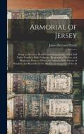 Armorial of Jersey: Being an Account, Heraldic and Antiquarian, of its Chief Native Families, With Pedigrees, Biographical Notices, and Il di James Bertrand Payne edito da LEGARE STREET PR