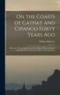 On the Coasts of Cathay and Cipango Forty Years Ago: A Record of Surveying Service in the China, Yellow and Japan Seas and On the Seaboard of Korea an di William Blakeney edito da LEGARE STREET PR