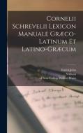 Cornelii Schrevelii Lexicon manuale græco-latinum et latino-græcum di Cornelis Schrevel, Joseph Hill edito da LEGARE STREET PR