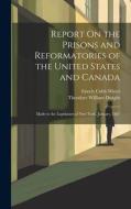 Report On the Prisons and Reformatories of the United States and Canada: Made to the Legislature of New York, January, 1867 di Theodore William Dwight, Enoch Cobb Wines edito da LEGARE STREET PR