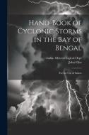 Hand-Book of Cyclonic Storms in the Bay of Bengal: For the Use of Sailors di John Eliot edito da LEGARE STREET PR