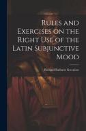Rules and Exercises on the Right Use of the Latin Subjunctive Mood di Richard Bathurst Greenlaw edito da LEGARE STREET PR