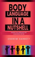 Body Language In A Nutshell, Awaken The Language And Confidence Within. di Andrew Garbett edito da Independently Published