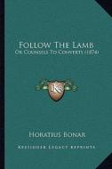 Follow the Lamb: Or Counsels to Converts (1874) di Horatius Bonar edito da Kessinger Publishing