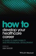 How to Develop Your Healthcare Career di LE Taylor edito da John Wiley & Sons Inc