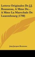 Lettres Originales de J.J. Rousseau, a Mme de... a Mme La Marechale de Luxembourg (1798) di Jean Jacques Rousseau edito da Kessinger Publishing