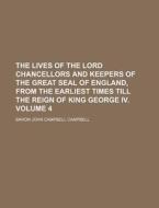 The Lives of the Lord Chancellors and Keepers of the Great Seal of England, from the Earliest Times Till the Reign of King George IV. Volume 4 di Baron John Campbell Campbell edito da Rarebooksclub.com