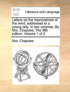 Letters On The Improvement Of The Mind, Addressed To A Young Lady. In Two Volumes. By Mrs. Chapone. The Fifth Edition. Volume 1 Of 2 di Mrs Chapone edito da Gale Ecco, Print Editions