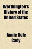 Worthington's History Of The United Stat di Annie Cole Cady edito da General Books