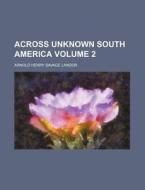 Across Unknown South America Volume 1 di Savage-Landor, Arnold Henry Savage Landor edito da Rarebooksclub.com
