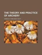 The Theory And Practice Of Archery di Horace A. Ford edito da Rarebooksclub.com