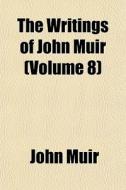 The Writings Of John Muir Volume 8 di John Muir edito da General Books