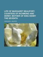 Life Of Margaret Beaufort, Countess Of Richmond And Derby, Mother Of King Henry The Seventh di Caroline Amelia Halsted edito da General Books Llc