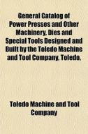 General Catalog Of Power Presses And Oth di Toledo Machine and Tool Company edito da General Books