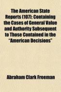 The American State Reports 107 ; Contai di Abraham Clark Freeman edito da General Books