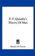 P. P. Quimby's Theory of Man di Horatio W. Dresser edito da Kessinger Publishing
