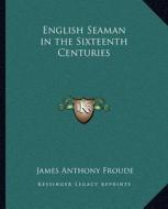 English Seaman in the Sixteenth Centuries di James Anthony Froude edito da Kessinger Publishing