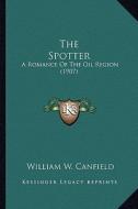 The Spotter the Spotter: A Romance of the Oil Region (1907) a Romance of the Oil Region (1907) di William W. Canfield edito da Kessinger Publishing