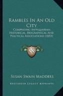 Rambles in an Old City: Comprising Antiquarian, Historical, Biographical and Political Associations (1853) di Susan Swain Madders edito da Kessinger Publishing