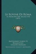 Le Rovine Di Roma: Al Principio del Secolo XVI (1875) di Bartolomeo Suardi Di Bramantino edito da Kessinger Publishing