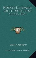 Notices Litteraires Sur Le Dix-Septieme Siecle (1859) di Leon Aubineau edito da Kessinger Publishing