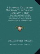 A   Sermon, Delivered on Sabbath Morning, January 4, 1846: Containing Sketches of the History of the Second Presbyterian Church and Congregation, Alba di William Buell Sprague edito da Kessinger Publishing