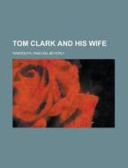 Tom Clark and His Wife di Paschal Beverly Randolph edito da Rarebooksclub.com