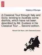 A Classical Tour through Italy and Sicily; tending to illustrate some districts, which have not been described by Mr. Eu di Richard Colt Hoare, John Chetwode Eustace edito da British Library, Historical Print Editions