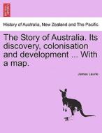 The Story of Australia. Its discovery, colonisation and development ... With a map. di James Laurie edito da British Library, Historical Print Editions