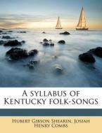 A Syllabus Of Kentucky Folk-songs di Hubert Gibson Shearin, Josiah Henry Combs edito da Nabu Press