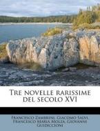 Tre Novelle Rarissime Del Secolo Xvi di Francesco Zambrini, Giacomo Salvi, Francesco Maria Molza edito da Nabu Press
