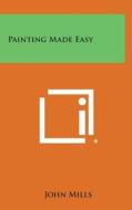 Painting Made Easy di John Mills edito da Literary Licensing, LLC