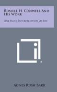Russell H. Conwell and His Work: One Man's Interpretation of Life di Agnes Rush Barr edito da Literary Licensing, LLC