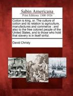 Cotton Is King, Or, the Culture of Cotton and Its Relation to Agriculture, Manufactures and Commerce: And Also to the Fr di David Christy edito da GALE ECCO SABIN AMERICANA