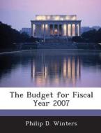 The Budget For Fiscal Year 2007 di Philip D Winters edito da Bibliogov