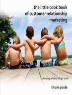 The Little Cook Book of Customer Relationship Marketing di Thom Poole edito da Lulu.com