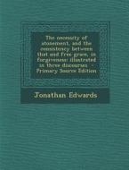 The Necessity of Atonement, and the Consistency Between That and Free Grace, in Forgiveness: Illustrated in Three Discourses di Jonathan Edwards edito da Nabu Press
