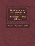 The Maxims and Reflections of Goethe - Primary Source Edition di Johann Wolfgang Von Goethe edito da Nabu Press