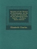 Sketches of the Women of Christendom, by the Author of 'Chronicles of the Schonberg-Cotta Family'. - Primary Source Edition di Elizabeth Charles edito da Nabu Press