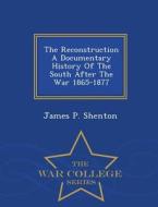 The Reconstruction A Documentary History Of The South After The War 1865-1877 - War College Series di James P Shenton edito da War College Series