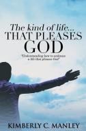 The Kind of Life That Pleases God di Kimberly Manley edito da Lulu.com