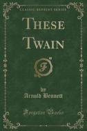 These Twain (classic Reprint) di Arnold Bennett edito da Forgotten Books