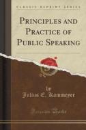 Principles And Practice Of Public Speaking (classic Reprint) di Julius E Kammeyer edito da Forgotten Books