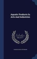 Aquatic Products In Arts And Industries di Charles Hugh Stevenson edito da Sagwan Press