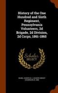 History Of The One Hundred And Sixth Regiment, Pennsylvania Volunteers, 2d Brigade, 2d Division, 2d Corps, 1861-1865 di Joseph R C B 1845 Ward edito da Arkose Press
